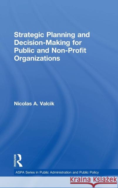 Strategic Planning and Decision-Making for Public and Non-Profit Organizations Nicolas A. Valcik   9781482200003 Taylor and Francis