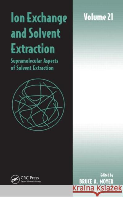 Ion Exchange and Solvent Extraction: Volume 21, Supramolecular Aspects of Solvent Extraction Moyer, Bruce A. 9781482204315