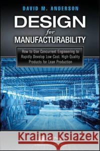 Design for Manufacturability: How to Use Concurrent Engineering to Rapidly Develop Low-Cost, High-Quality Products for Lean Production David M. Anderson 9781482204926 Productivity Press