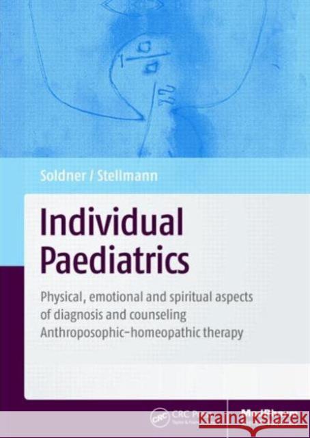 Individual Paediatrics: Physical, Emotional and Spiritual Aspects of Diagnosis and Counseling -- Anthroposophic-Homeopathic Therapy, Fourth Ed Georg Soldner Herrmann Michael Stellman 9781482207293