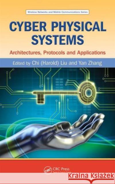 Cyber Physical Systems: Architectures, Protocols and Applications Chi (Harold) Liu Yan Zhang 9781482208979 CRC Press