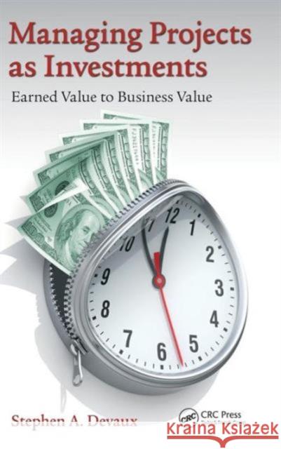 Managing Projects as Investments: Earned Value to Business Value Stephen A Devaux 9781482212709 Taylor & Francis