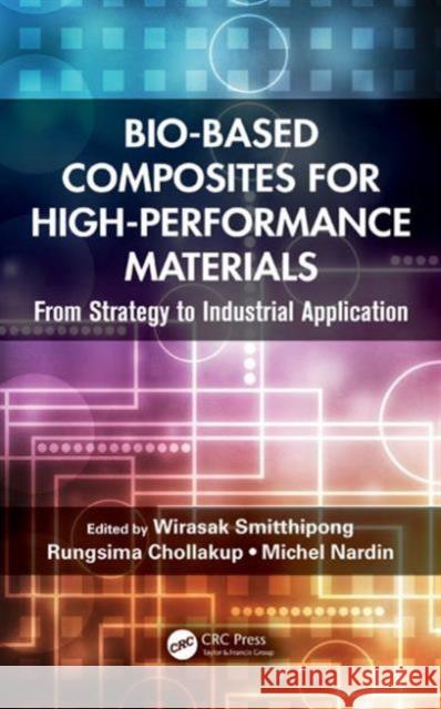 Bio-Based Composites for High-Performance Materials: From Strategy to Industrial Application Wirasak Smitthipong Rungsima Chollakup Michel Nardin 9781482214482 CRC Press