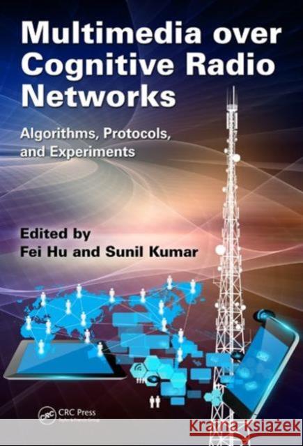 Multimedia Over Cognitive Radio Networks: Algorithms, Protocols, and Experiments Fei Hu Sunil, Dr Kumar 9781482214857 CRC Press