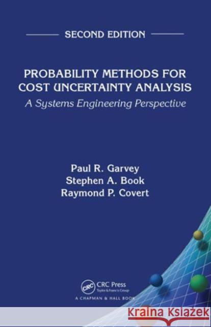 Probability Methods for Cost Uncertainty Analysis: A Systems Engineering Perspective, Second Edition Paul R. Garvey Stephen A. Book Raymond P. Covert 9781482219753 CRC Press