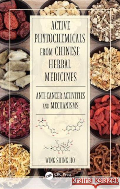 Active Phytochemicals from Chinese Herbal Medicines: Anti-Cancer Activities and Mechanisms Wing Shing Ho 9781482219869 CRC Press