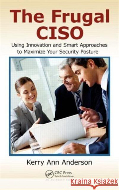 The Frugal Ciso: Using Innovation and Smart Approaches to Maximize Your Security Posture Anderson, Kerry Ann 9781482220070