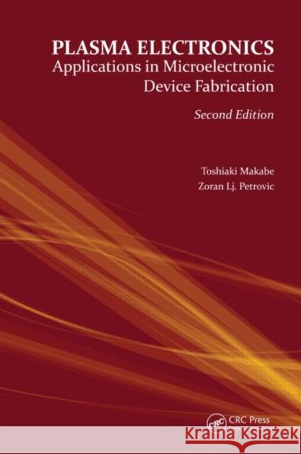 Plasma Electronics: Applications in Microelectronic Device Fabrication Toshiaki Makabe Zoran Lj. Petrovic  9781482222050