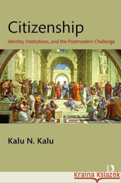 Citizenship: Identity, Institutions, and the Postmodern Challenge Kalu N. Kalu   9781482223248 Taylor and Francis