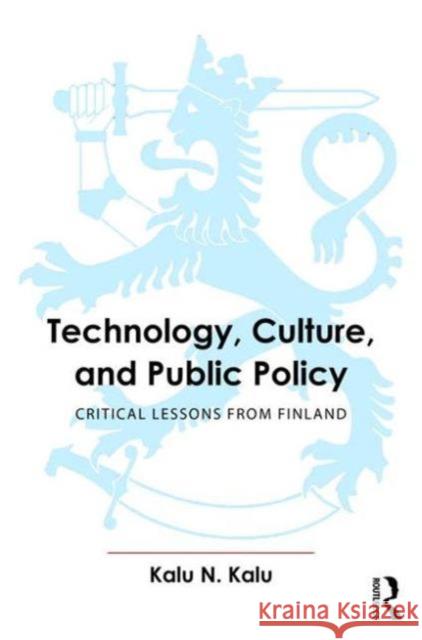 Technology, Culture, and Public Policy: Critical Lessons from Finland Kalu N. Kalu   9781482223446 Taylor and Francis