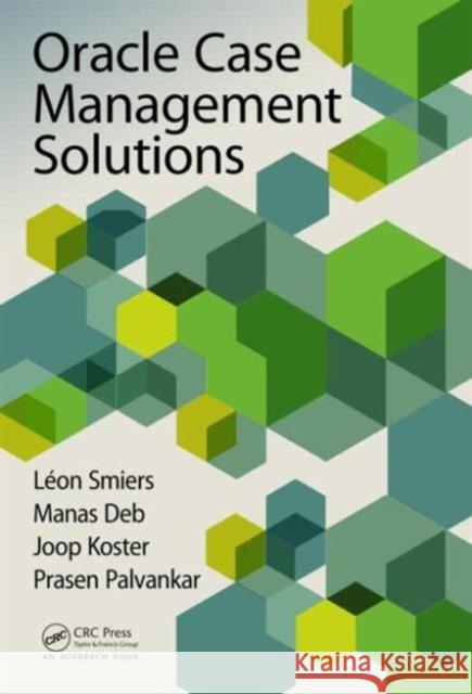Oracle Case Management Solutions Leon Smiers Manas Deb Joop Koster 9781482223828 Auerbach Publications