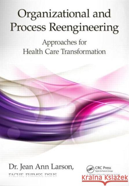 Organizational and Process Reengineering: Approaches for Health Care Transformation Jean Ann Larso 9781482225143 Productivity Press