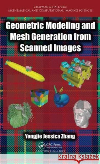 Geometric Modeling and Mesh Generation from Scanned Images Yongjie Zhang 9781482227765 CRC Press