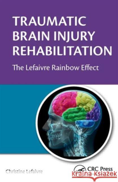 Traumatic Brain Injury Rehabilitation: The Lefaivre Rainbow Effect Lefaivre, Christine 9781482228243