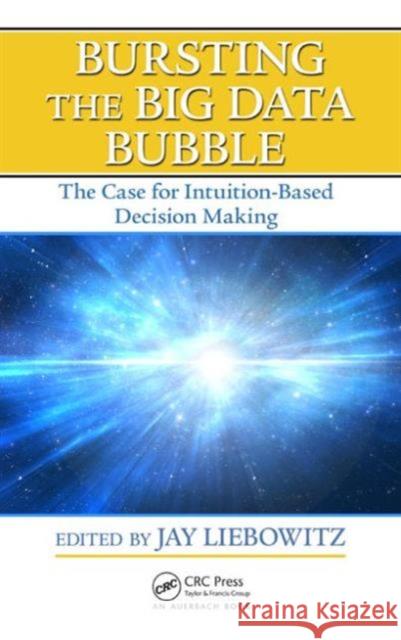 Bursting the Big Data Bubble: The Case for Intuition-Based Decision Making Jay Liebowitz 9781482228854