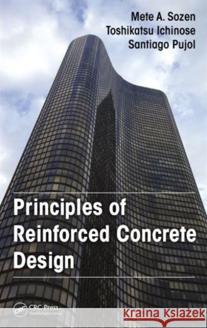 Principles of Reinforced Concrete Design Mete A. Sozen Toshikatsu Ichinose Santiago Pujol 9781482231489 CRC Press