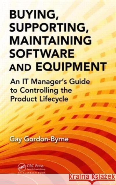 Buying, Supporting, Maintaining Software and Equipment: An It Manager's Guide to Controlling the Product Lifecycle Gordon-Byrne, Gay 9781482232783 Auerbach Publications