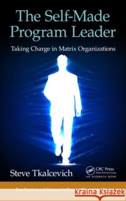 The Self-Made Program Leader: Taking Charge in Matrix Organizations Steve Tkalcevich 9781482233131 Taylor & Francis