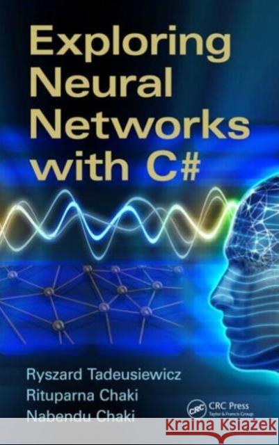 Exploring Neural Networks with C# Rituparna Chaki Nabendu Chaki Ryszard Tadeusiewicz 9781482233391 CRC Press