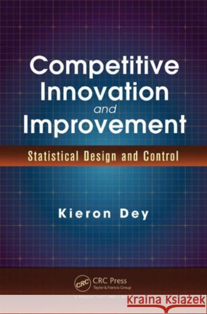 Competitive Innovation and Improvement: Statistical Design and Control Kieron Dey 9781482233438 Productivity Press