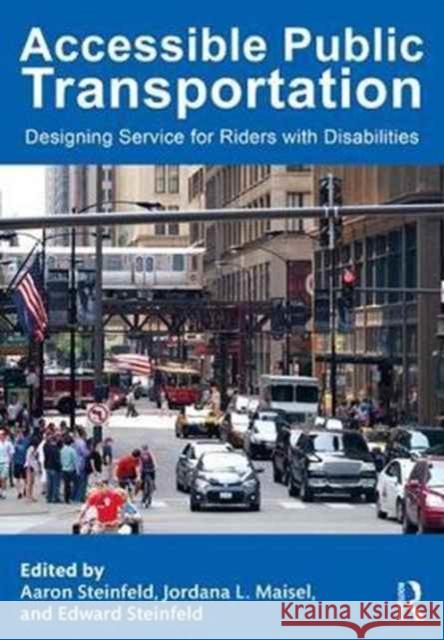 Accessible Public Transportation: Designing Service for Riders with Disabilities Aaron Steinfeld Jordana L. Maisel Edward Steinfeld 9781482234107 CRC Press