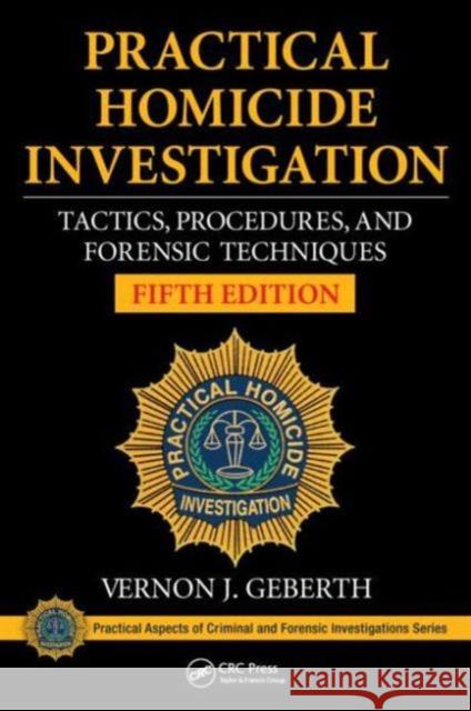 Practical Homicide Investigation: Tactics, Procedures, and Forensic Techniques, Fifth Edition Vernon J Geberth 9781482235074 Apple Academic Press Inc.