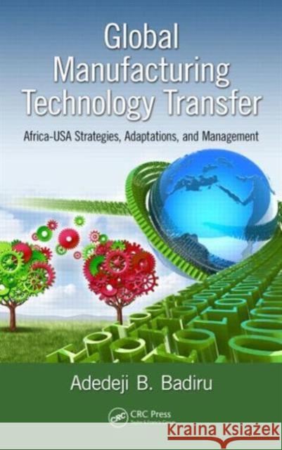 Global Manufacturing Technology Transfer: Africa-USA Strategies, Adaptations, and Management Adedeji B. Badiru 9781482235531