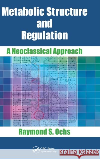 Metabolic Structure and Regulation: A Neoclassical Approach Raymond S. Ochs 9781482236088 CRC Press