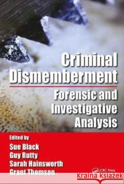 Criminal Dismemberment: Forensic and Investigative Analysis Sue Black Guy Rutty Sarah V. Hainsworth 9781482236286 CRC Press