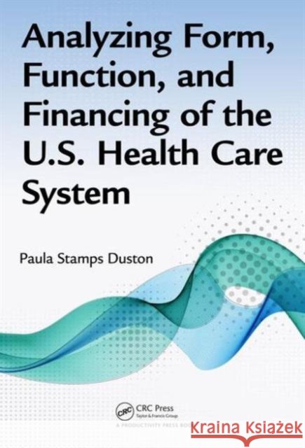 Analyzing Form, Function, and Financing of the U.S. Health Care System Paula Stamps Duston 9781482236538