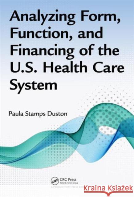 Analyzing Form, Function, and Financing of the U.S. Health Care System Paula Stamps Duston 9781482236538 Apple Academic Press