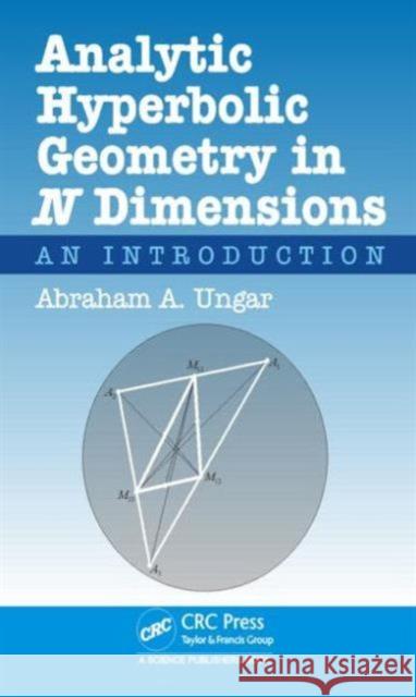 Analytic Hyperbolic Geometry in N Dimensions: An Introduction Abraham Albert Ungar 9781482236675 CRC Press