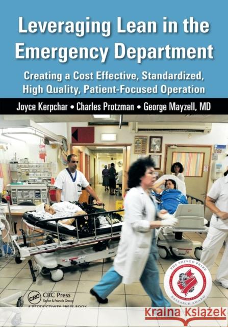 Leveraging Lean in the Emergency Department: Creating a Cost Effective, Standardized, High Quality, Patient-Focused Operation Charles Protzman Joyce Kerpchar George Mayzel 9781482237313