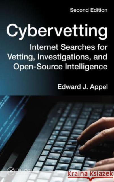 Cybervetting: Internet Searches for Vetting, Investigations, and Open-Source Intelligence, Second Edition Edward J. Appel 9781482238853 CRC Press