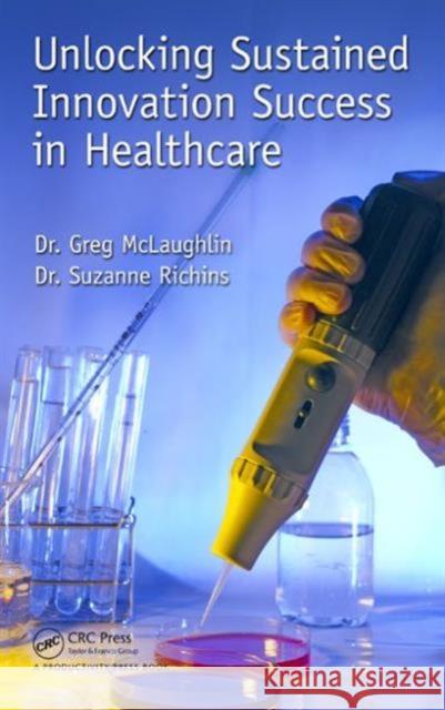 Unlocking Sustained Innovation Success in Healthcare Gregory C. McLaughlin Suzanne Richins 9781482239805 Productivity Press