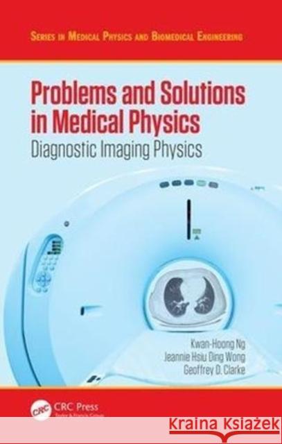 Problems and Solutions in Medical Physics: Diagnostic Imaging Physics Kwan-Hoong Ng Tomas Kron Alan Perkins 9781482239959 Apple Academic Press Inc.