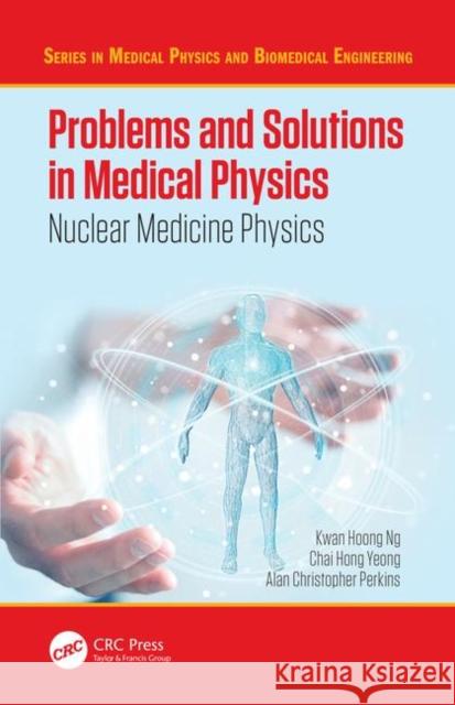 Problems and Solutions in Medical Physics: Nuclear Medicine Physics Kwan-Hoong Ng (University of Malaya, Kua Alan Perkins (University of Nottingham,  Chai Hong Yeong 9781482240009 Apple Academic Press Inc.