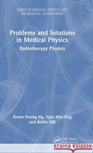 Problems and Solutions in Medical Physics: Radiotherapy Physics Kwan-Hoong Ng Tomas Kron Alan Perkins 9781482240054 Apple Academic Press Inc.