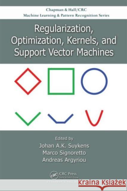 Regularization, Optimization, Kernels, and Support Vector Machines Johan Suykens Marco Signoretto Andreas Argyriou 9781482241396