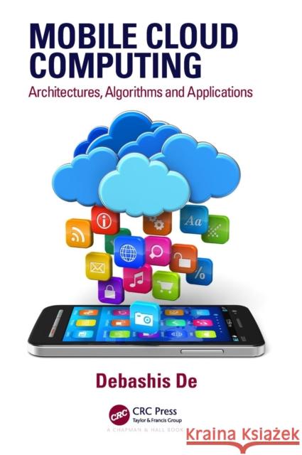 Mobile Cloud Computing: Architectures, Algorithms and Applications Debashis De 9781482242836