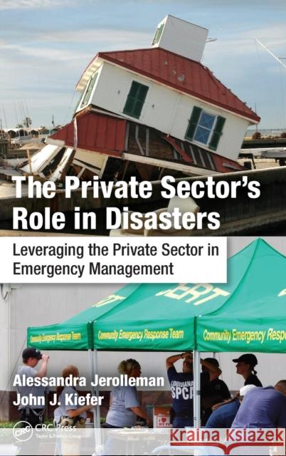 The Private Sector's Role in Disasters: Leveraging the Private Sector in Emergency Management Alessandra Jerolleman John J. Kiefer, Ph.D.  9781482244083