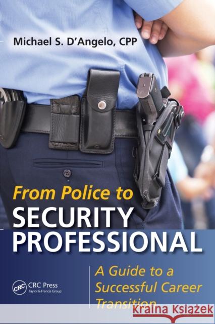 From Police to Security Professional: A Guide to a Successful Career Transition Michael S. D'Angelo 9781482244311 CRC Press