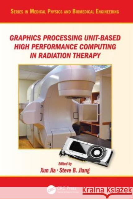 Graphics Processing Unit-Based High Performance Computing in Radiation Therapy Steve B. Jiang Xun Jia 9781482244786