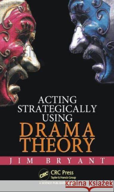 Acting Strategically Using Drama Theory James William Bryant 9781482245318