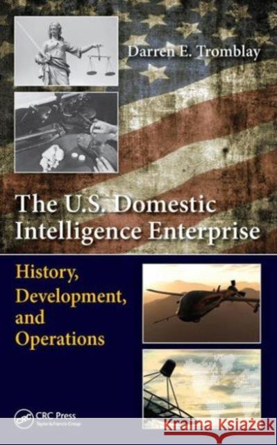 The U.S. Domestic Intelligence Enterprise: History, Development, and Operations Darren E. Tromblay 9781482247732 CRC Press