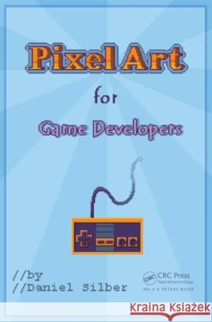 Pixel Art for Game Developers Daniel Silber 9781482252309 Apple Academic Press