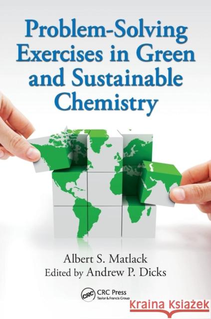Problem-Solving Exercises in Green and Sustainable Chemistry Albert S. Matlack Andrew P. Dicks 9781482252576