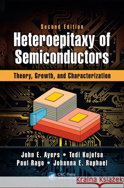Heteroepitaxy of Semiconductors: Theory, Growth, and Characterization, Second Edition John E. Ayers Tedi Kujofsa Paul Rago 9781482254358 CRC Press