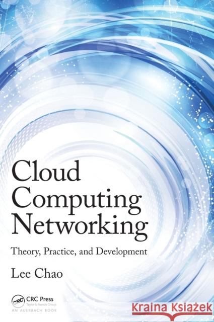 Cloud Computing Networking: Theory, Practice, and Development Lee Chao 9781482254815 Auerbach Publications