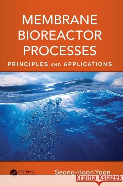 Membrane Bioreactor Processes: Principles and Applications Seong-Hoon Yoon 9781482255836 CRC Press